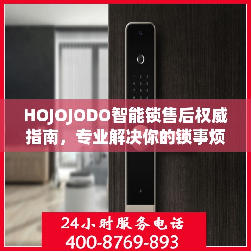 HOJOJODO智能锁售后权威指南，专业解决你的锁事烦恼