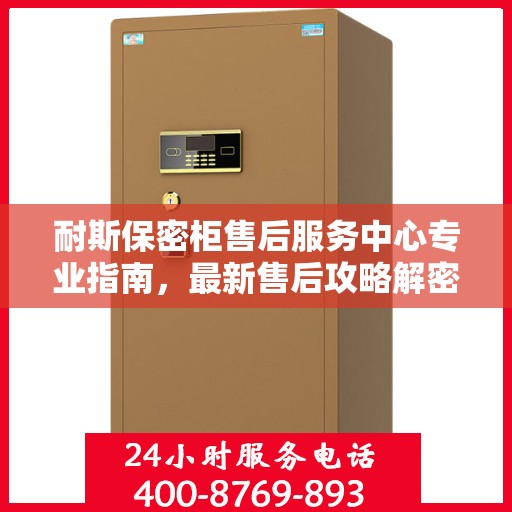 耐斯保密柜售后服务中心专业指南，最新售后攻略解密