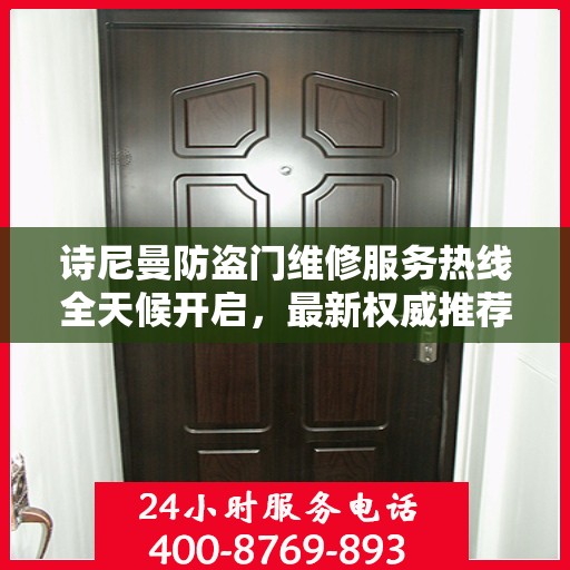 诗尼曼防盗门维修服务热线全天候开启，最新权威推荐及快速响应