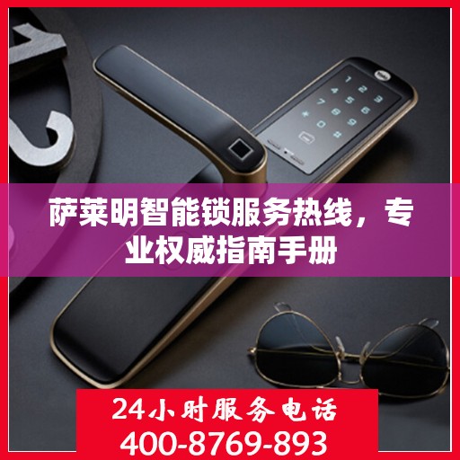 萨莱明智能锁服务热线，专业权威指南手册
