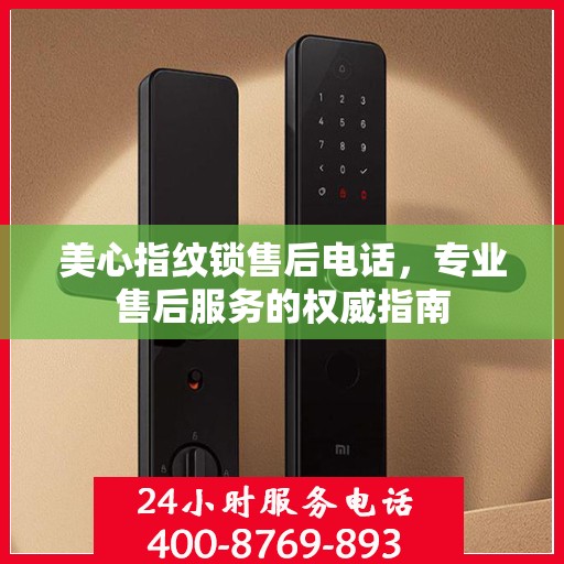 美心指纹锁售后电话，专业售后服务的权威指南