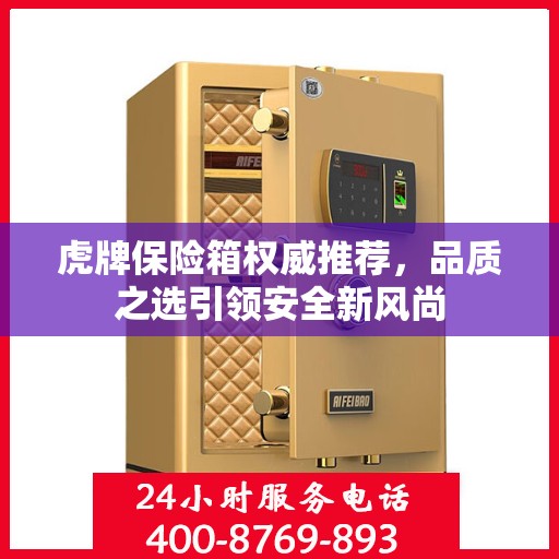 虎牌保险箱权威推荐，品质之选引领安全新风尚