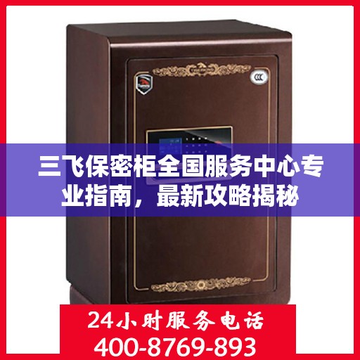 三飞保密柜全国服务中心专业指南，最新攻略揭秘