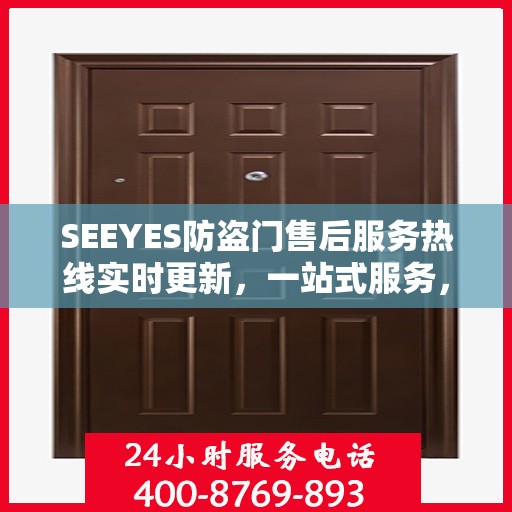 SEEYES防盗门售后服务热线实时更新，一站式服务，贴心守护您的安全门户