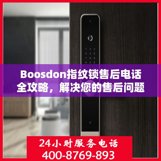 Boosdon指纹锁售后电话全攻略，解决您的售后问题决策指南