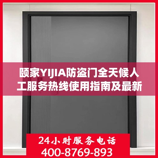 颐家YIJIA防盗门全天候人工服务热线使用指南及最新服务攻略