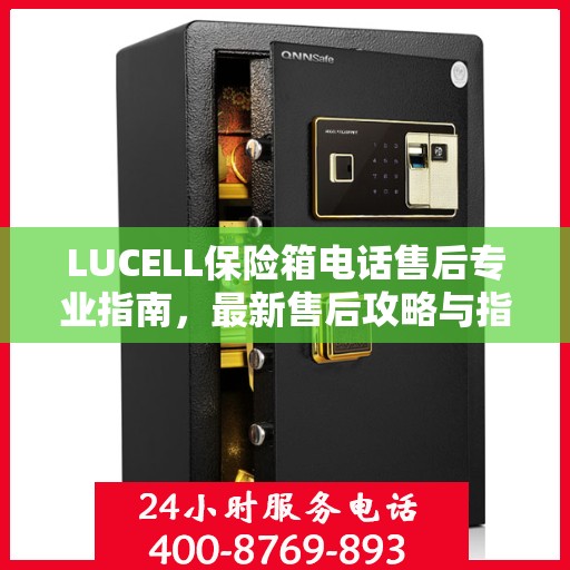 LUCELL保险箱电话售后专业指南，最新售后攻略与指南