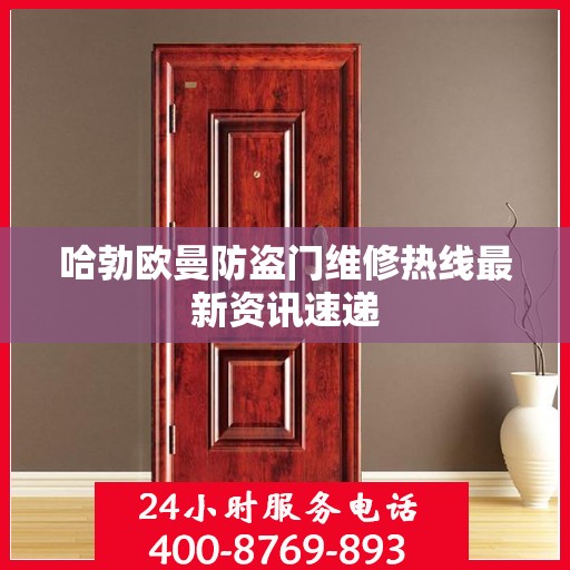 哈勃欧曼防盗门维修热线最新资讯速递