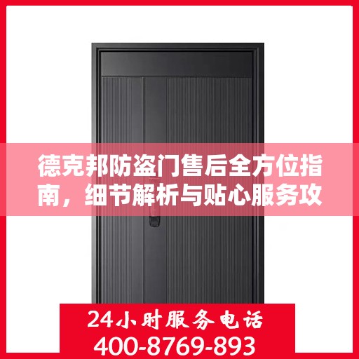 德克邦防盗门售后全方位指南，细节解析与贴心服务攻略