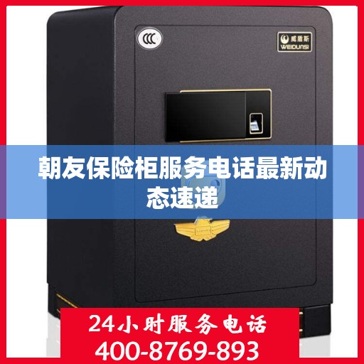 朝友保险柜服务电话最新动态速递