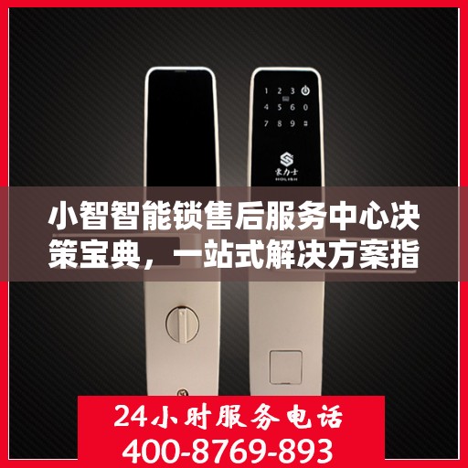 小智智能锁售后服务中心决策宝典，一站式解决方案指南