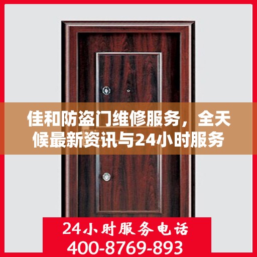 佳和防盗门维修服务，全天候最新资讯与24小时服务电话