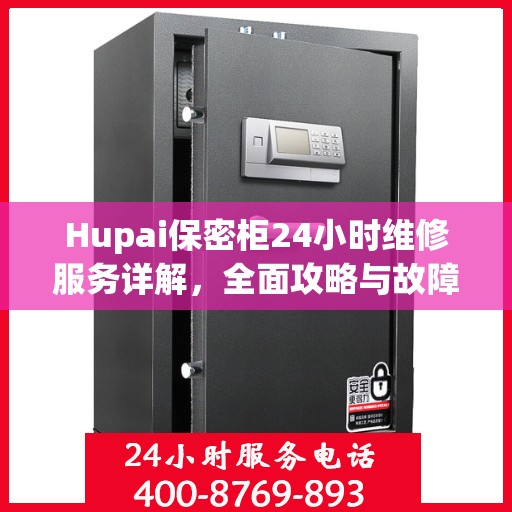 Hupai保密柜24小时维修服务详解，全面攻略与故障排除指南