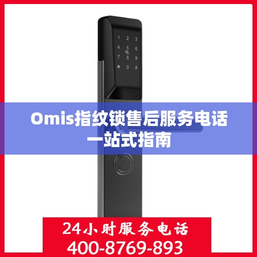 Omis指纹锁售后服务电话一站式指南
