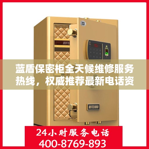 蓝盾保密柜全天候维修服务热线，权威推荐最新电话资讯