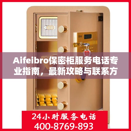 Aifeibro保密柜服务电话专业指南，最新攻略与联系方式