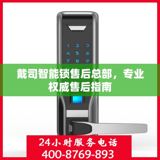戴司智能锁售后总部，专业权威售后指南