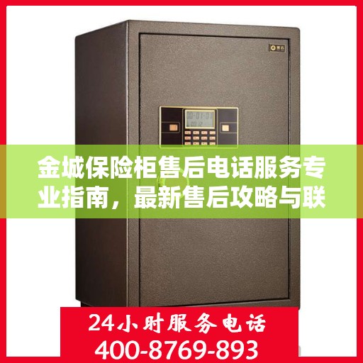 金城保险柜售后电话服务专业指南，最新售后攻略与联系方式