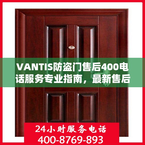 VANTIS防盗门售后400电话服务专业指南，最新售后攻略与指南