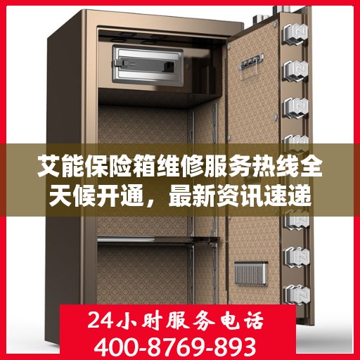 艾能保险箱维修服务热线全天候开通，最新资讯速递