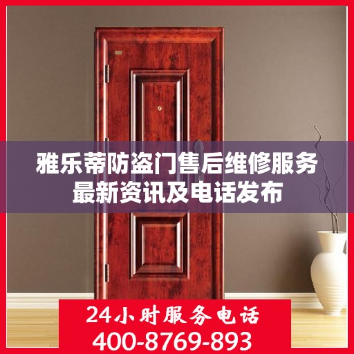 雅乐蒂防盗门售后维修服务最新资讯及电话发布