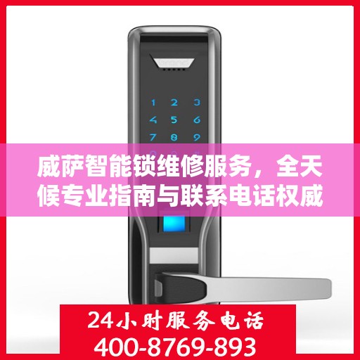 威萨智能锁维修服务，全天候专业指南与联系电话权威解读