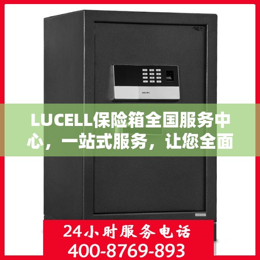 LUCELL保险箱全国服务中心，一站式服务，让您全面了解与无忧使用