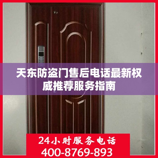 天东防盗门售后电话最新权威推荐服务指南