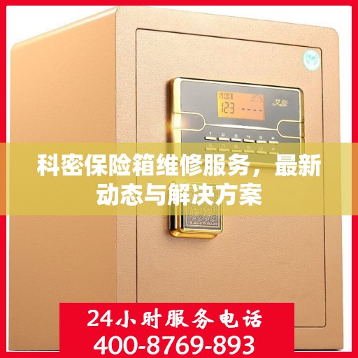 科密保险箱维修服务，最新动态与解决方案