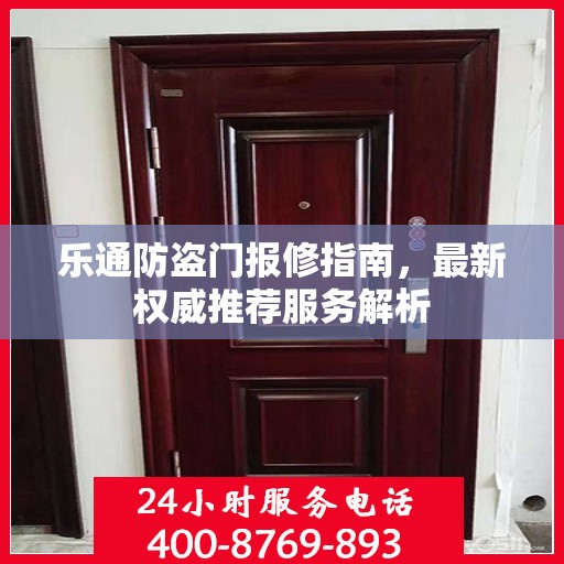乐通防盗门报修指南，最新权威推荐服务解析
