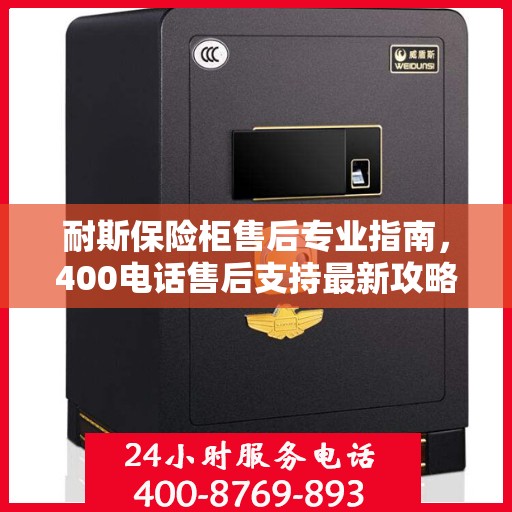 耐斯保险柜售后专业指南，400电话售后支持最新攻略