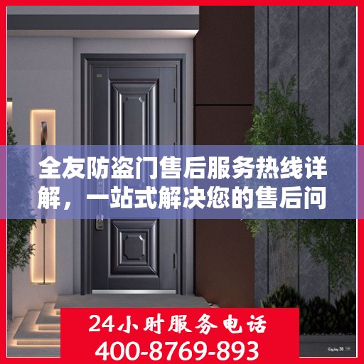 全友防盗门售后服务热线详解，一站式解决您的售后问题