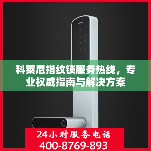 科莱尼指纹锁服务热线，专业权威指南与解决方案