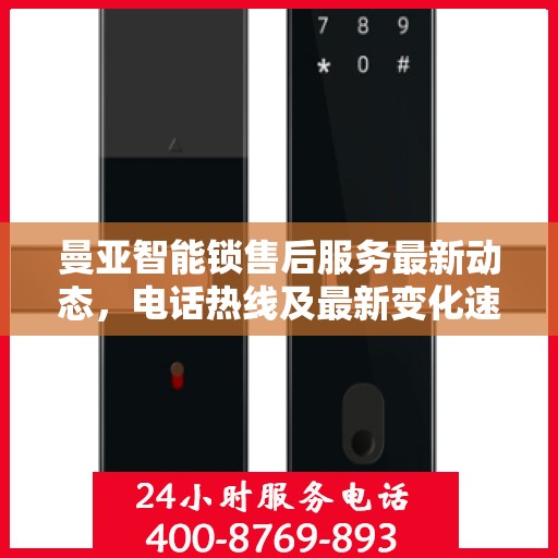 曼亚智能锁售后服务最新动态，电话热线及最新变化速览