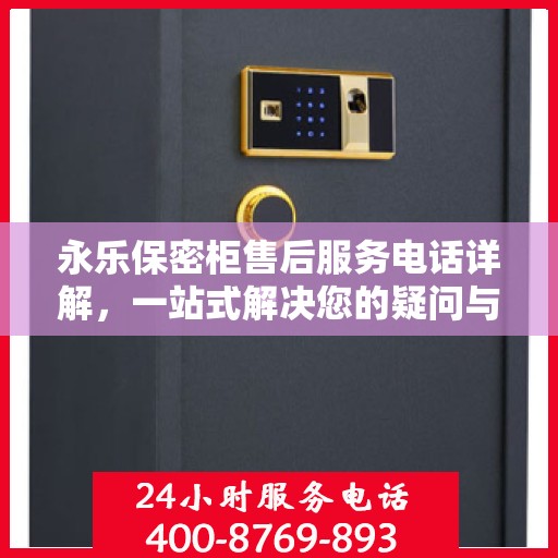 永乐保密柜售后服务电话详解，一站式解决您的疑问与需求