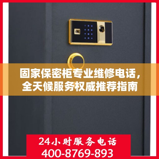 固家保密柜专业维修电话，全天候服务权威推荐指南