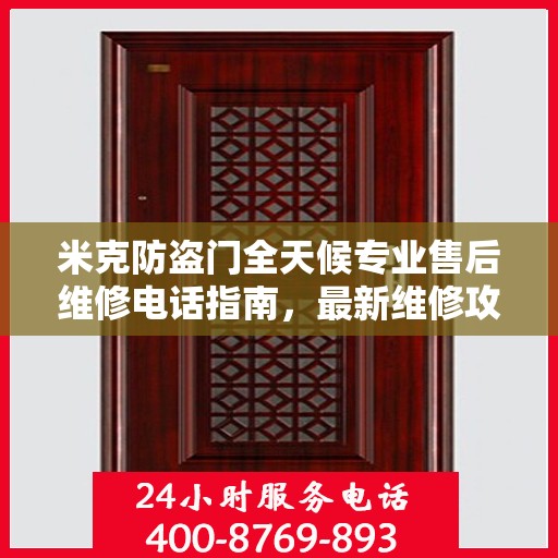 米克防盗门全天候专业售后维修电话指南，最新维修攻略与指南