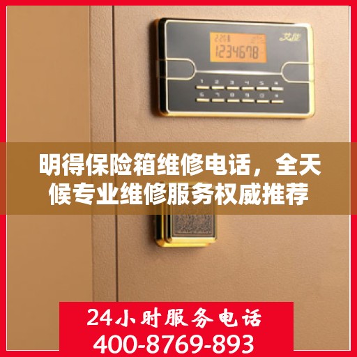明得保险箱维修电话，全天候专业维修服务权威推荐