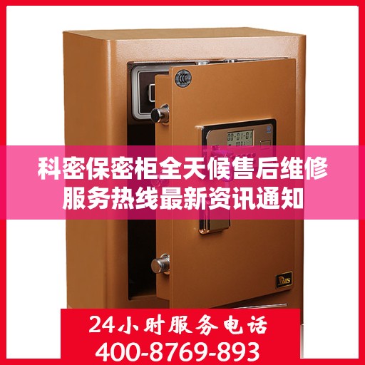 科密保密柜全天候售后维修服务热线最新资讯通知