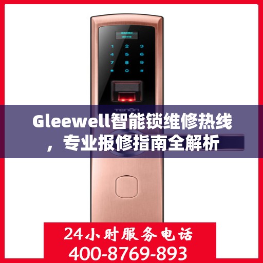 Gleewell智能锁维修热线，专业报修指南全解析