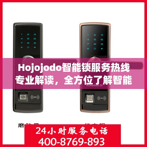 Hojojodo智能锁服务热线专业解读，全方位了解智能锁使用与维护