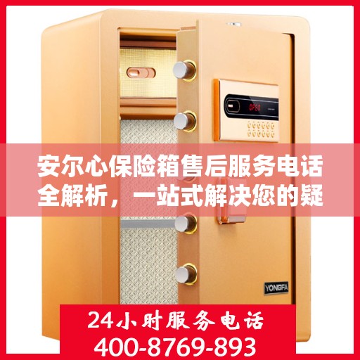 安尔心保险箱售后服务电话全解析，一站式解决您的疑问