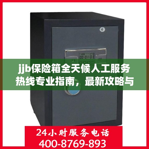 jjb保险箱全天候人工服务热线专业指南，最新攻略与解决方案