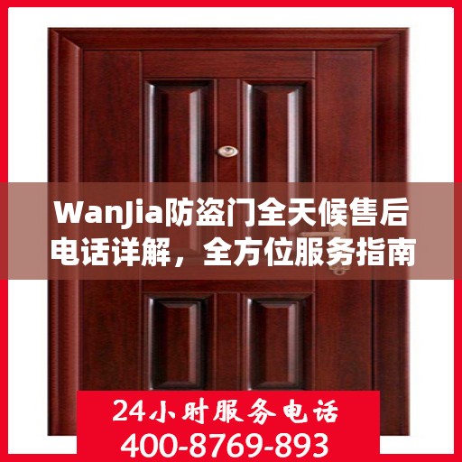 WanJia防盗门全天候售后电话详解，全方位服务指南