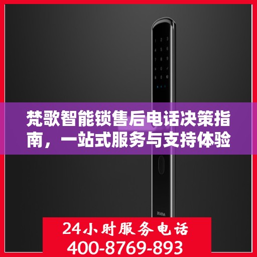 梵歌智能锁售后电话决策指南，一站式服务与支持体验