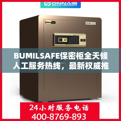 BUMILSAFE保密柜全天候人工服务热线，最新权威推荐与解决方案