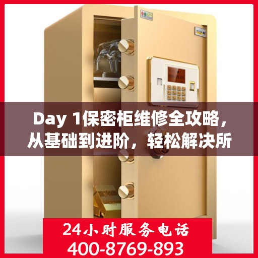 Day 1保密柜维修全攻略，从基础到进阶，轻松解决所有问题！