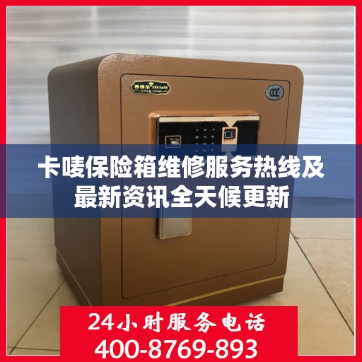 卡唛保险箱维修服务热线及最新资讯全天候更新