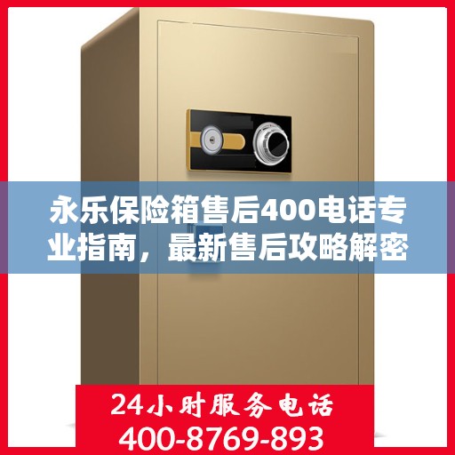 永乐保险箱售后400电话专业指南，最新售后攻略解密
