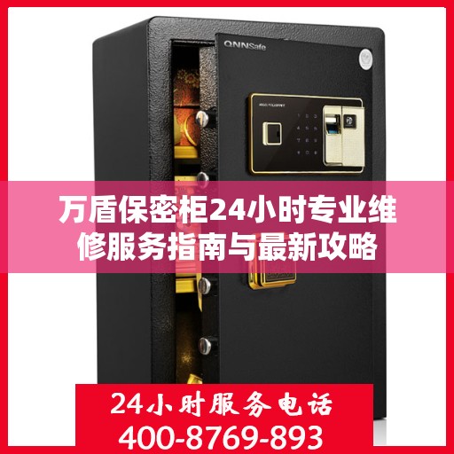 万盾保密柜24小时专业维修服务指南与最新攻略